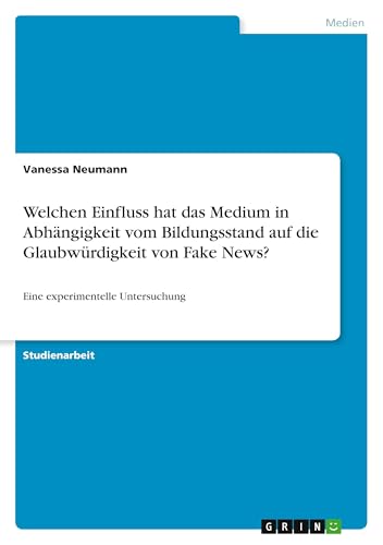 Welchen Einfluss hat das Medium in Abhängigkeit vom Bildungsstand auf die Glaubwürdigkeit von Fake News?: Eine experimentelle Untersuchung