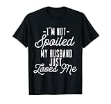 Funny Wife Shirt - I'm Not Spoiled My Husband Just Loves Me