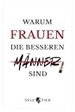 Warum Frauen die besseren Männer sind: Ein kluges, pointiertes Buch über Gleichberechtigung, Führung und Partnerschaft | Das ideale Geschenk für Frauen – und mutige Männer