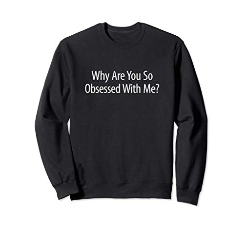 Why Are You So Obsessed With Me? - Sweatshirt