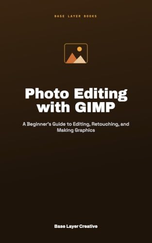 Photo Editing with GIMP: A Beginner's Guide to Editing, Retouching, and Making Graphics
