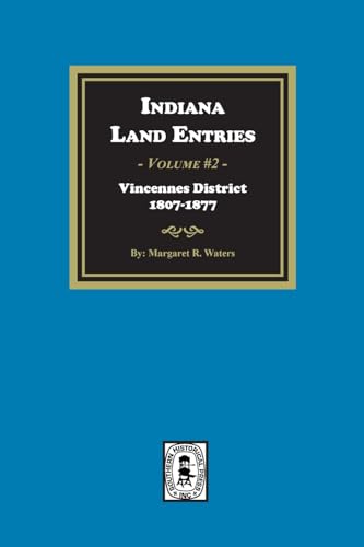 Indiana Land Entries. Volume 2, Part 1: Vincennes District, 1807-1877: Vincennes District, 1807-1877