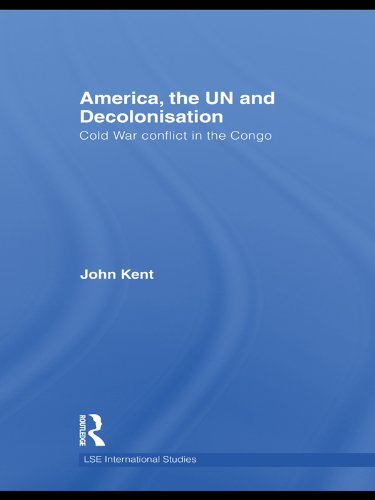 America, the UN and Decolonisation: Cold War Conflict in the Congo (LSE International Studies Series)      1st Edition, Kindle Edition