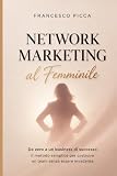 Network marketing al femminile: Da zero a un business di successo: il metodo semplice per vendere e creare un team anche senza esperienz