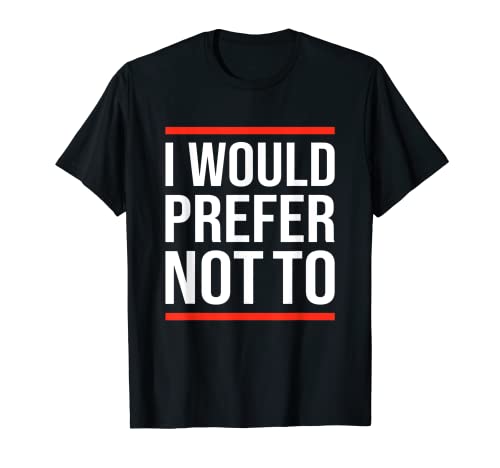 I Would Prefer Not To Funny Sarcastic Sarcasm Sassy Saying t-shirt