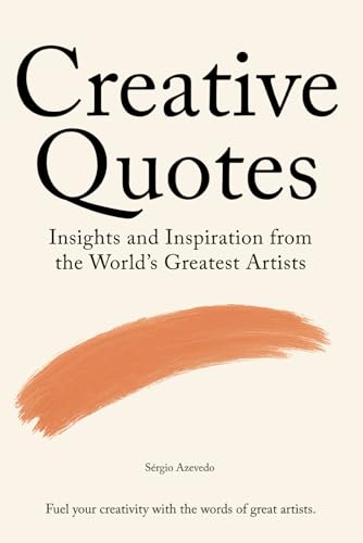 Creative Quotes: Insights and Inspiration from the World's Greatest Artists