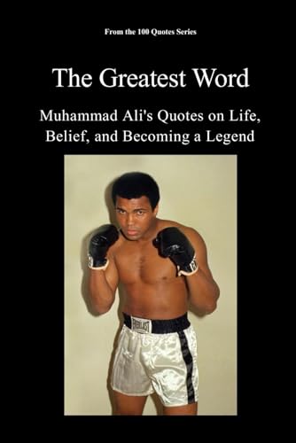The Greatest Word: Muhammad Ali's Quotes on Life, Belief, and Becoming a Legend (The 100 Quotes Series/Sport)
