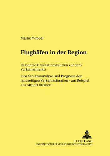 Flughaefen in Der Region: Regionale Gravitationszentren VOR Dem Verkehrsinfarkt? Eine Strukturanalyse Und Prognose Der Landseitigen Verkehrssituation - Am Beispiel Des Airport Bremen