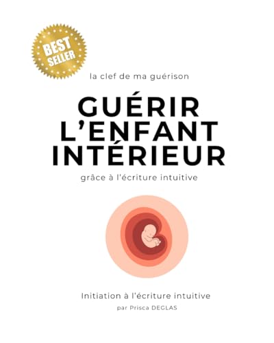 Guérir l'enfant intérieur grace à l'écriture intuitive: le secret de ma guérison