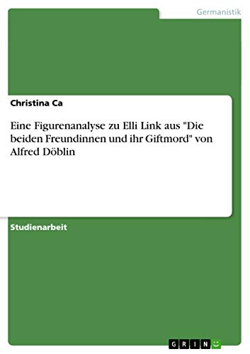 Eine Figurenanalyse zu Elli Link aus "Die beiden Freundinnen und ihr Giftmord" von Alfred Döblin (German Edition)