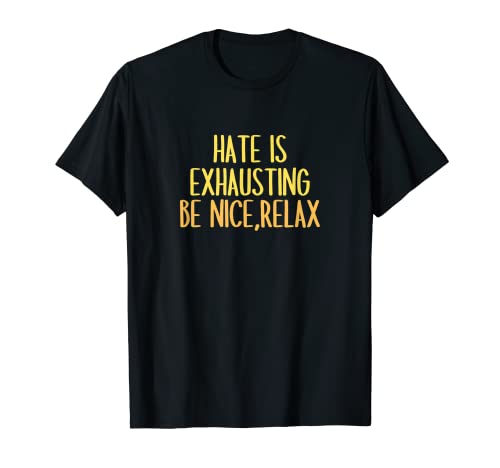 HATE IS EXHAUSTING, BE NICE,RELAX T-Shirt