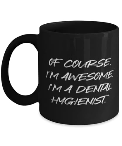 Unique Dental hygienist Gifts, Of Course, I'm Awesome. I'm a Dental, Sarcasm Birthday 11oz 15oz Mug For Friends From Friends