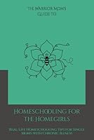 The Warrior Mom Guide to Homeschooling for the Homegirls: Real-Life Homeschooling Tips for Single Moms with Chronic Illness 1969446064 Book Cover