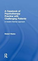 A Casebook of Psychotherapy Practice with Challenging Patients: A modern Kleinian approach 1138820059 Book Cover