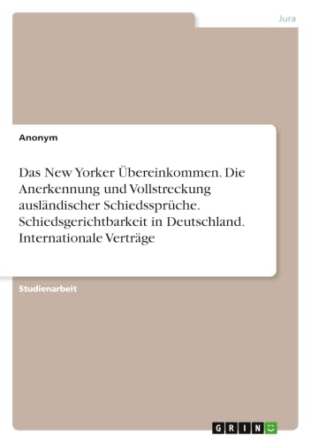 Das New Yorker Übereinkommen. Die Anerkennung und Vollstreckung ausländischer Schiedssprüche. Schiedsgerichtbarkeit in Deutschland. Internationale Verträge (German Edition)