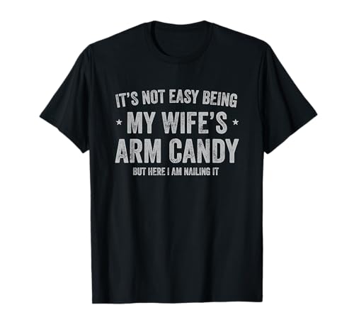 Its Not Easy Being My Wifes Arm Candy but Here I Am Nailin T-Shirt