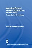 Crossing Cultural Borders Through the Actor's Work (Routledge Advances in Theatre & Performance Studies)