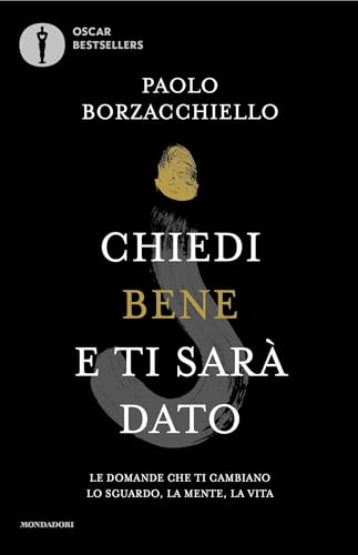  Chiedi bene e ti sarà dato: Le domande che ti cambiano lo sguardo, la mente, la vita