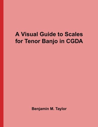 A Visual Guide to Scales for Tenor Banjo in CGDA: A Reference Text for Classical, Modal, Blues, Jazz and Exotic Scales (Fingerboard Charts for ... and Exotic Scales on Stringed Instruments)