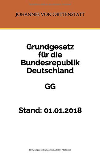 GG - Grundgesetz für die Bundesrepublik Deutschland: Stand: 01.01.2018 GG - Grundgesetz für die Bundesrepublik Deutschland: Stand: 01.01.2018