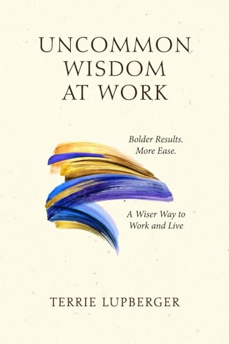 Uncommon Wisdom at Work: Bolder Results. More Ease. A Wiser
