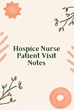 Hospice Nurse Patient Visit Notes: A Notebook for Hospice Nurses | Log book for quick patient documentation and home or hospital care visits - Sally Bishop 