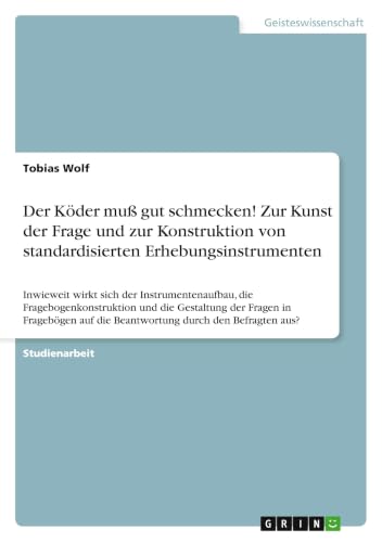 Der Köder muß gut schmecken! Zur Kunst der Frage und zur Konstruktion von standardisierten Erhebungsinstrumenten: Inwieweit wirkt sich der ... auf die Beantwortung durch (German Edition)