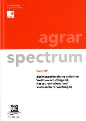 Züchtungsforschung zwischen Wettbewerbsfähigkeit, Ressourcenschutz und Verbrauchererwartungen (Agrarspectrum / Schriftenreihe des Dachverbandes ... Veterinär- und Umweltforschung e.V.)
