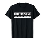 Don't rush me I get paid by the hour t-shirt T-Shirt