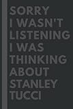  Sorry I wasn\'t listening I was thinking about Stanley Tucci: Lined Journal Notebook Birthday Gift for Stanley Tucci Lovers: (Composition Book Journal) (6x 9 inches)