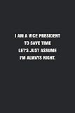 I Am A Vice President To Save Time Let's Just Assume I'm Always Right.: Cool Office Gift for Coworkers ~ Small Lined Blank Notebook Journal With a Funny Saying (6' X 9')