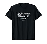 Be The Change That You Wish to See in The World T-Shirt