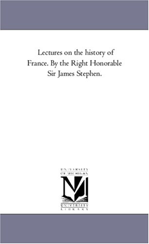 Lectures on the history of France. By the Right Honorable Sir James Stephen.
