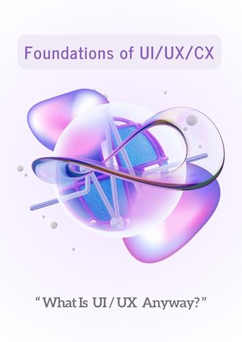 UI/UX/CX Design: Learn the Fundamentals, Understand the Terms, and Build Better Experiences (UI UX Design from Scratch Book 1)