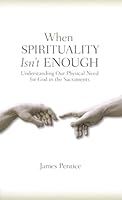 When Spirituality Isn't Enough: Understanding Our Physical Need for God in the Sacraments 0818913231 Book Cover