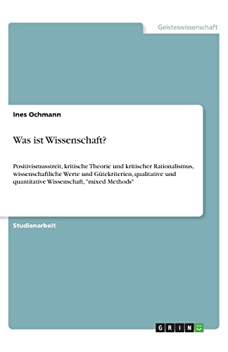 Was ist Wissenschaft?: Positivismusstreit, kritische Theorie und kritischer Rationalismus, wissenschaftliche Werte und Gütekriterien, qualitative und quantitative Wissenschaft, 'mixed Methods'