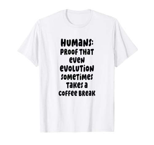 Humanos: prueba de que incluso la evolución se toma un descanso Camiseta