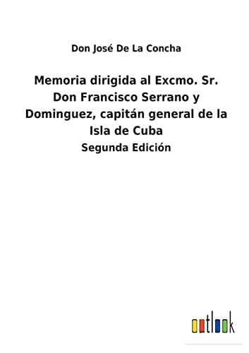 Memoria dirigida al Excmo. Sr. Don Francisco Serrano y Dominguez, capitán general de la Isla de Cuba: Segunda Edición (Spanish Edition)