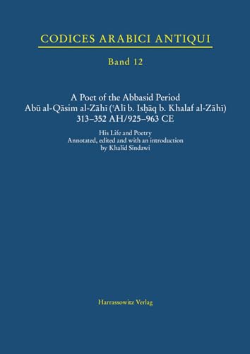 A Poet of the Abbasid Period. Abu Al-Qasim Al-Zahi ('Ali B. Ishaq B. Khalaf Al-Zahi) 313-352 Ah/925-963 CE: His Life and Poetry (Codices Arabici Antiqui) (English and Arabic Edition)