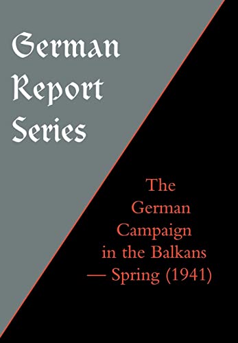 German Report Series: THE GERMAN CAMPAIGN IN THE BALKANS (Spring 1941)