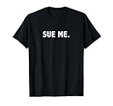 Sue Me Funny Sarcastic Humor T-Shirt T-Shirt