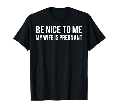 Be Nice to me My Wife is Pregnant T Shirt Funny Father tee T-Shirt