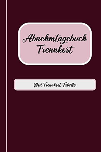 Abnehmtagebuch Trennkost - Mit Trennkost-Tabelle: Notizbuch Abnehmen zum Ausfüllen | 100 Tage zum dokumentieren Ihres Abnehmerfolgs | ca. DIN A5 | Abnehmjournal