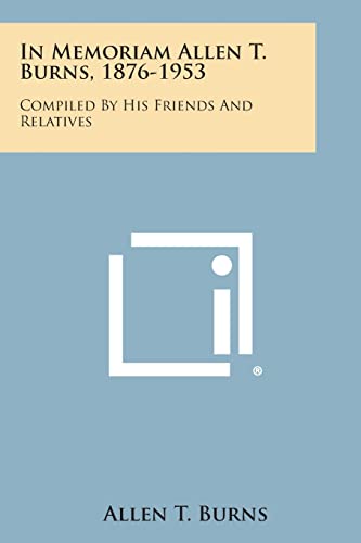 In Memoriam Allen T. Burns, 1876-1953: Compiled by His Friends and Relatives