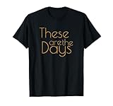 These Are The Days Shirt T-Shirt