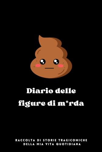 Diario delle figure di m*rda: Raccolta di storie tragicomiche della mia vita quotidiana