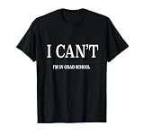 I Can’t I’m in Grad School T-Shirt