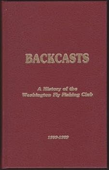 BACKCASTS: A HISTORY OF THE WASHINGTON FLY FISHING CLUB 1939-1989