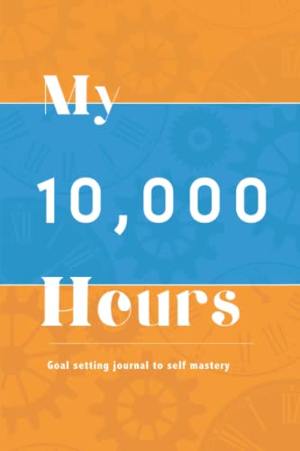 My 10,000 hours: Practice Log & Journal: Goal Setting Journal to Self Mastery