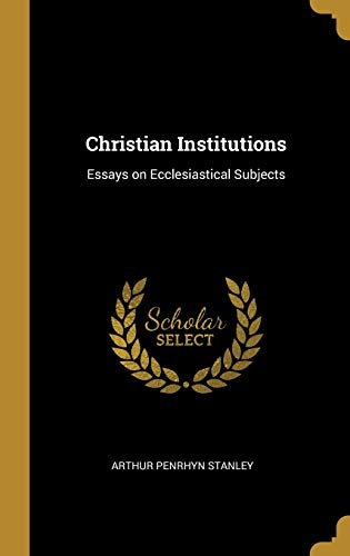 Christian Institutions: Essays on Ecclesiastical Subjects